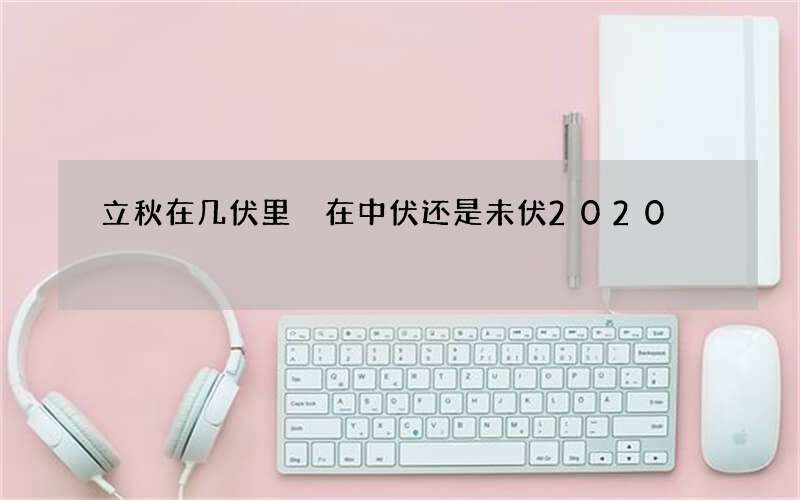 立秋在几伏里 在中伏还是未伏2020